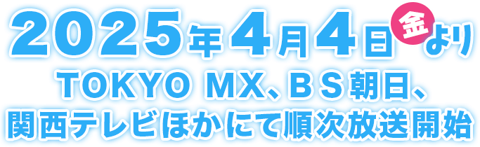 2025年4月4日（金）よりTOKYO MX、BS朝日、関西テレビほかにて順次放送開始！